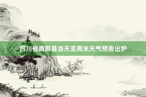 四川省南部县当天至周末天气预告出炉