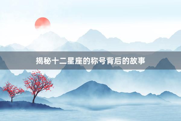 揭秘十二星座的称号背后的故事